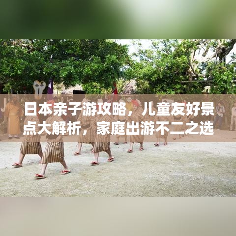日本亲子游攻略，儿童友好景点大解析，家庭出游不二之选