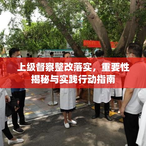 上级督察整改落实，重要性揭秘与实践行动指南
