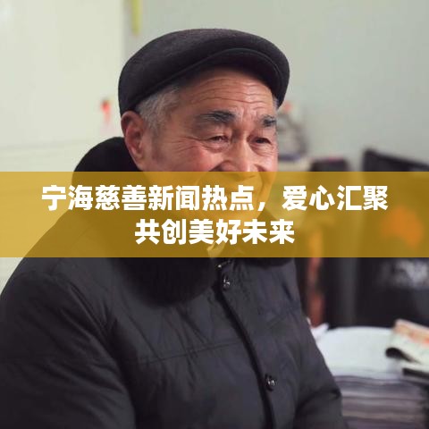 宁海慈善新闻热点，爱心汇聚共创美好未来