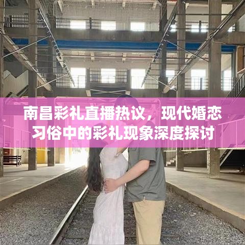 南昌彩礼直播热议，现代婚恋习俗中的彩礼现象深度探讨