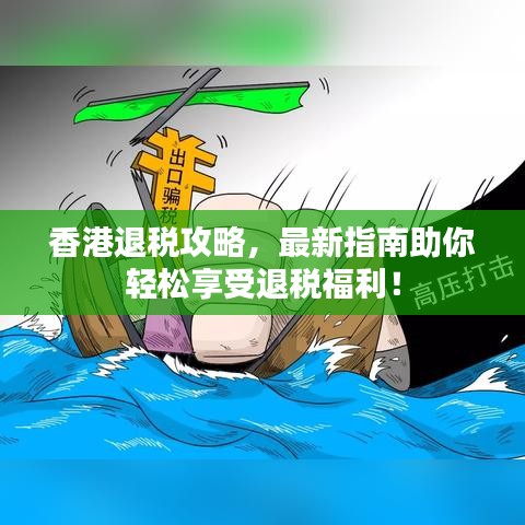 香港退税攻略，最新指南助你轻松享受退税福利！