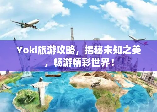 Yoki旅游攻略，揭秘未知之美，畅游精彩世界！