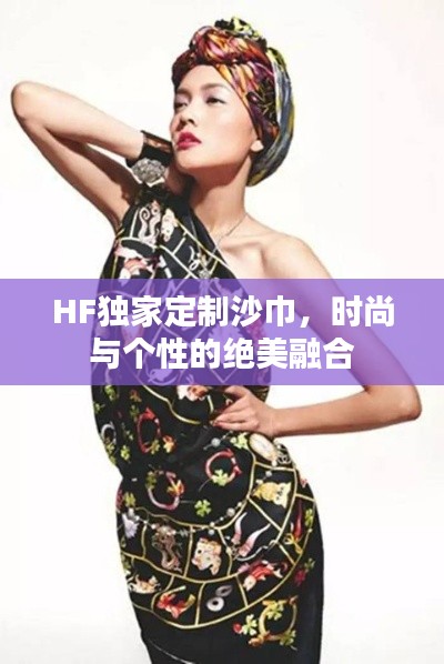 HF独家定制沙巾，时尚与个性的绝美融合