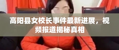 高阳县女校长事件最新进展，视频报道揭秘真相