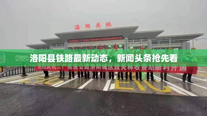 洛阳县铁路最新动态，新闻头条抢先看