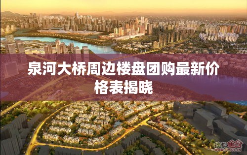 泉河大桥周边楼盘团购最新价格表揭晓