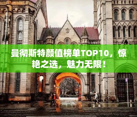 曼彻斯特颜值榜单TOP10，惊艳之选，魅力无限！
