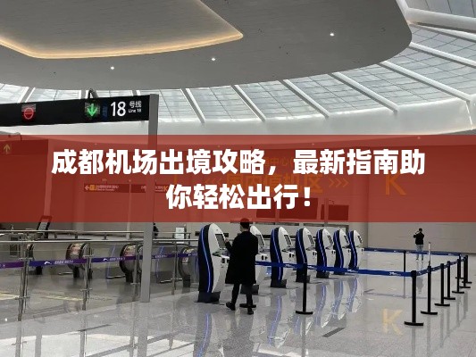 成都机场出境攻略，最新指南助你轻松出行！