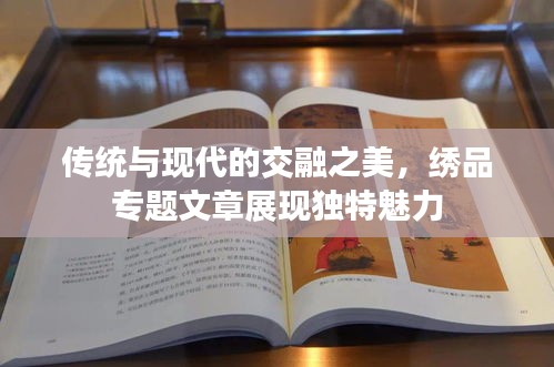 传统与现代的交融之美，绣品专题文章展现独特魅力