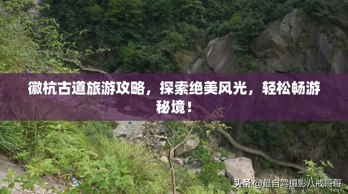 徽杭古道旅游攻略，探索绝美风光，轻松畅游秘境！