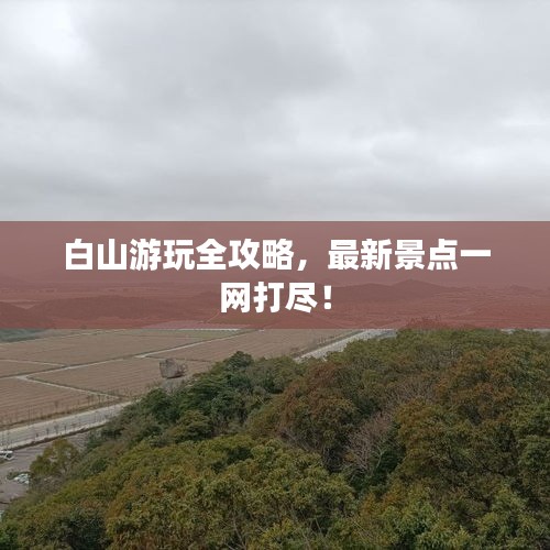 白山游玩全攻略，最新景点一网打尽！