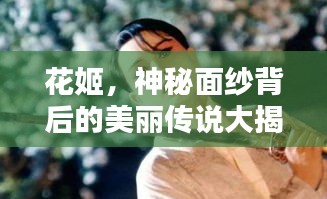 花姬，神秘面纱背后的美丽传说大揭秘
