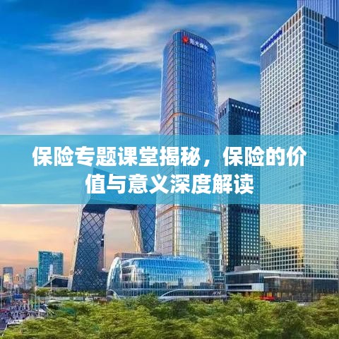 保险专题课堂揭秘，保险的价值与意义深度解读
