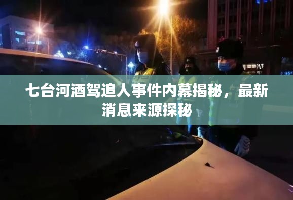七台河酒驾追人事件内幕揭秘，最新消息来源探秘