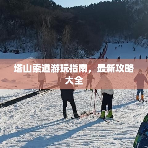 塔山索道游玩指南，最新攻略大全
