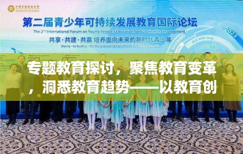 专题教育探讨，聚焦教育变革，洞悉教育趋势——以教育创新为核心话题
