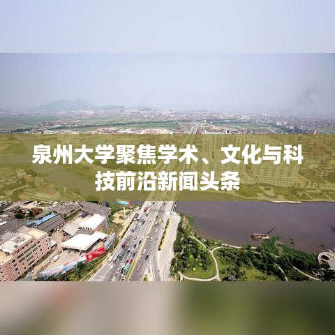 泉州大学聚焦学术、文化与科技前沿新闻头条