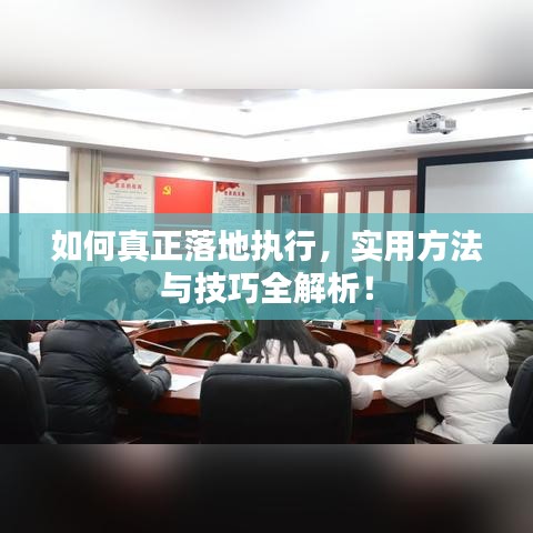 如何真正落地执行，实用方法与技巧全解析！