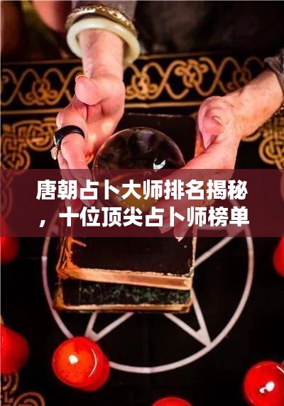 唐朝占卜大师排名揭秘，十位顶尖占卜师榜单