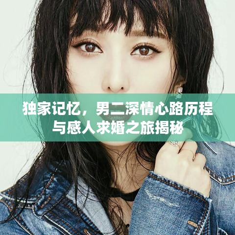 独家记忆，男二深情心路历程与感人求婚之旅揭秘