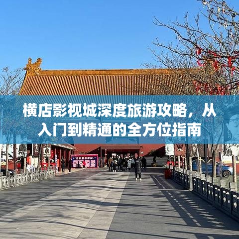 横店影视城深度旅游攻略，从入门到精通的全方位指南