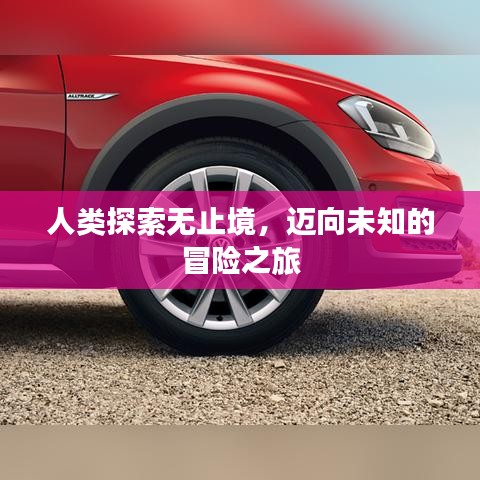 人类探索无止境，迈向未知的冒险之旅