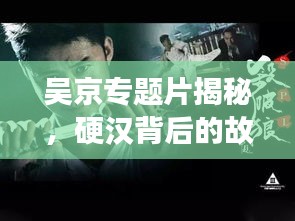 吴京专题片揭秘，硬汉背后的故事传奇