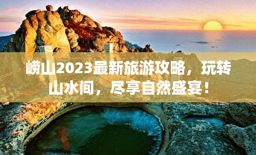 崂山2023最新旅游攻略，玩转山水间，尽享自然盛宴！