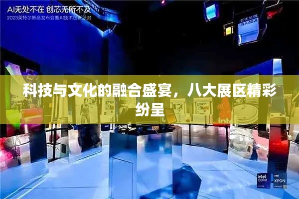 科技与文化的融合盛宴，八大展区精彩纷呈