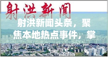射洪新闻头条，聚焦本地热点事件，掌握最新资讯动态！