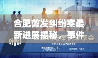 合肥剪发纠纷案最新进展揭秘，事件进展令人瞩目