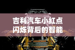 吉利汽车小红点闪烁背后的智能科技与车辆安全融合探索