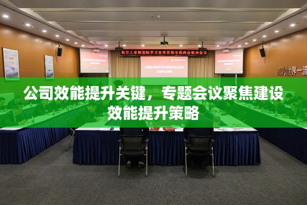 公司效能提升关键，专题会议聚焦建设效能提升策略
