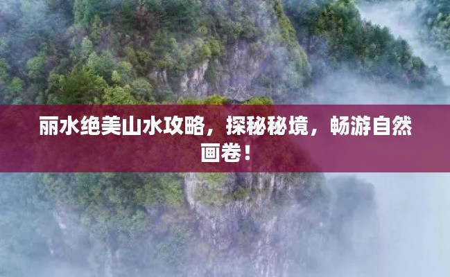 丽水绝美山水攻略，探秘秘境，畅游自然画卷！