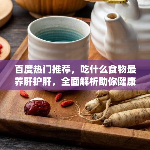 百度热门推荐，吃什么食物最养肝护肝，全面解析助你健康养生！