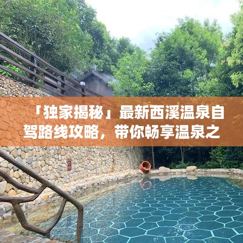 「独家揭秘」最新西溪温泉自驾路线攻略，带你畅享温泉之旅！