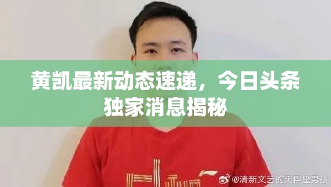 黄凯最新动态速递，今日头条独家消息揭秘