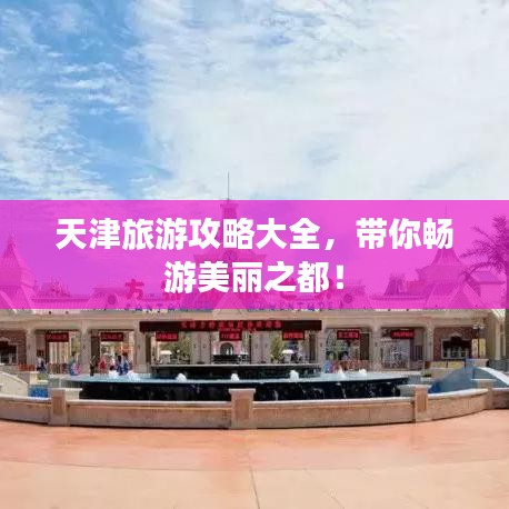 天津旅游攻略大全，带你畅游美丽之都！