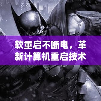 软重启不断电，革新计算机重启技术，轻松实现高效重启！