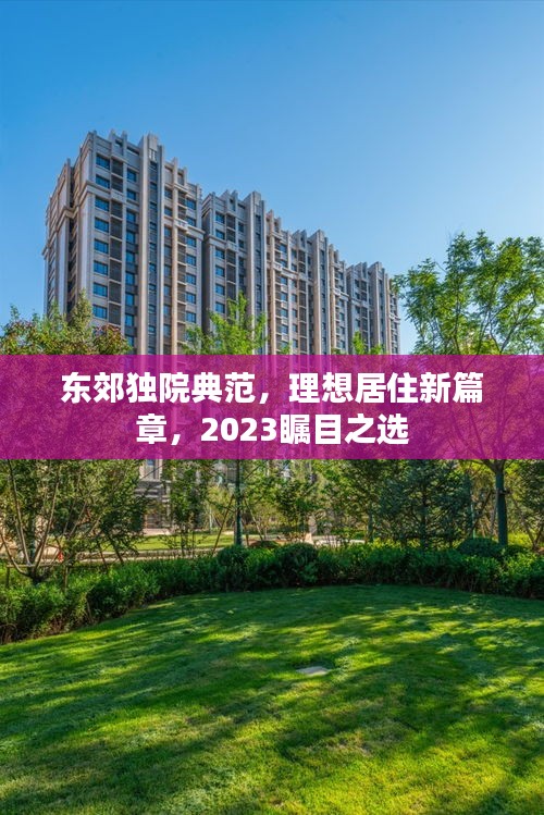 东郊独院典范，理想居住新篇章，2023瞩目之选