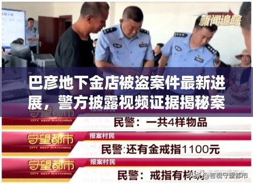 巴彦地下金店被盗案件最新进展，警方披露视频证据揭秘案情