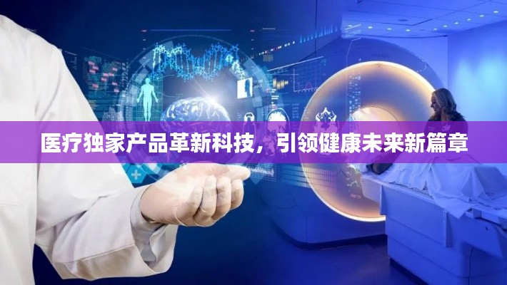 医疗独家产品革新科技，引领健康未来新篇章