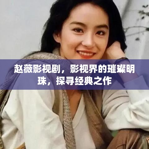 赵薇影视剧，影视界的璀璨明珠，探寻经典之作