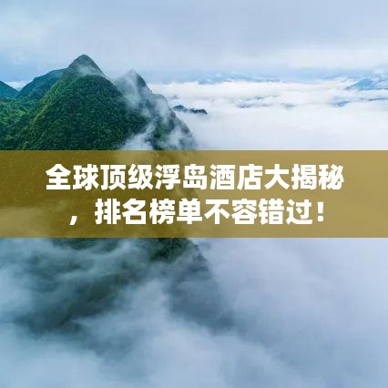 全球顶级浮岛酒店大揭秘，排名榜单不容错过！