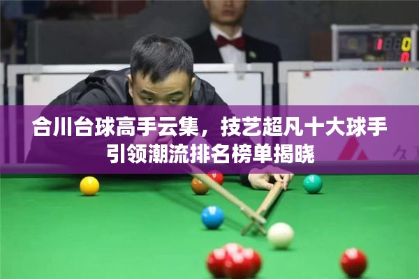 合川台球高手云集，技艺超凡十大球手引领潮流排名榜单揭晓