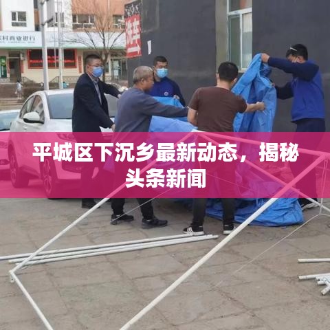 平城区下沉乡最新动态，揭秘头条新闻