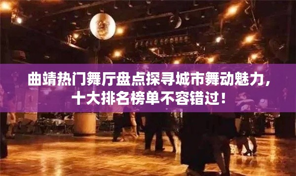 曲靖热门舞厅盘点探寻城市舞动魅力，十大排名榜单不容错过！