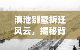 滇池别墅拆迁风云，揭秘背后的故事与进展