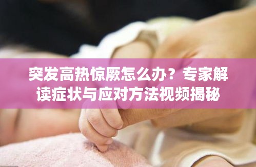 突发高热惊厥怎么办？专家解读症状与应对方法视频揭秘