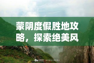 蒙阴度假胜地攻略，探索绝美风光，尽享惬意时光！